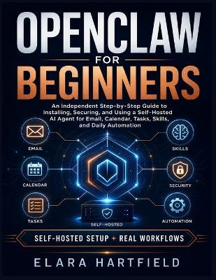 Openclaw for Beginners: An Independent Step-by-Step Guide to Installing, Securing, and Using a Self-Hosted AI Agent for Email, Calendar, Tasks, Skills, and Daily Automation - Elara Hartfield - cover