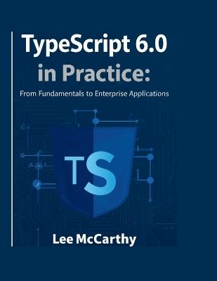 TypeScript 6.0 in Practice: From Fundamentals to Enterprise Applications - Lee McCarthy - cover