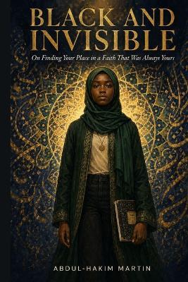 Black and Invisible: On Finding Your Place in a Faith That Was Always Yours - Abdul-Hakim Martin - cover