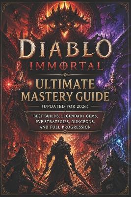 Diablo Immortal Ultimate Mastery Guide (Updated for 2026): Best Builds, Legendary Gems, PvP Strategies, Dungeons, and Full Progression - William I Clark - cover