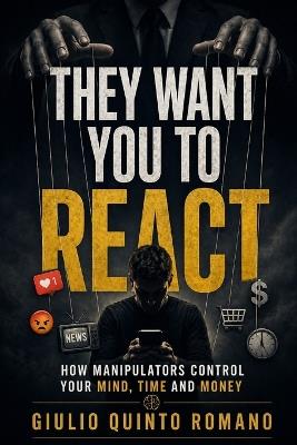 They Want You to React: How Manipulators Control Your Mind, Time and Money - Giulio Quinto Romano - cover