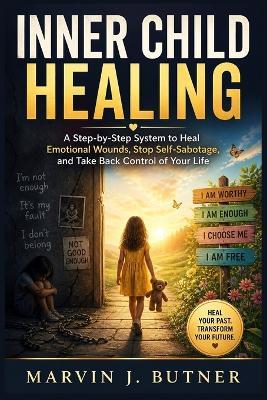 Inner Child Healing: A Step-by-Step System to Heal Emotional Wounds, Stop Self-Sabotage, and Take Back Control of Your Life - Marvin J Butner - cover