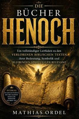 Die Bücher Henoch: Ein vollständiger Leitfaden zu den verlorenen biblischen Texten, ihrer Bedeutung, Symbolik und bleibenden spirituellen Relevanz - Mathias Ordel - cover