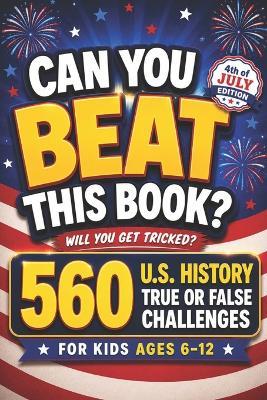 Can You Beat This Book?: 560 U.S. History True or False Challenges for Kids Ages 6-12, american history for kids, US history for kids (orvani s children's encyclopedia) - Curious Minds Lab - cover