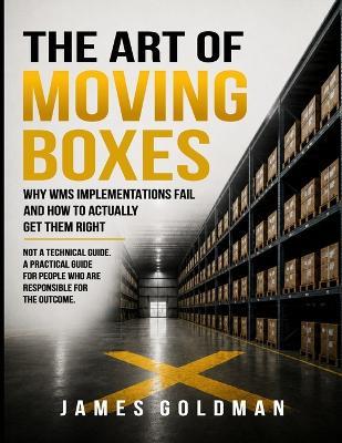 The Art of Moving Boxes: Why WMS Implementations Fail and How to Actually Get Them Right - James Goldman - cover