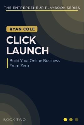 Click Launch: The Step-by-Step Playbook for Building, Launching, and Growing Your Online Business From Zero - Ryan Cole - cover