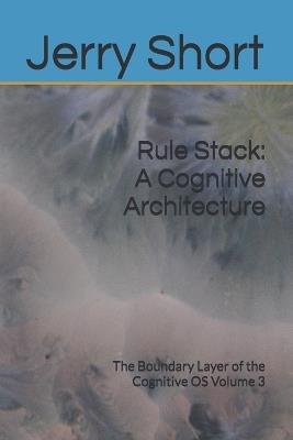 Rule Stack: A Cognitive Architecture: The Boundary Layer of the Cognitive OS Volume 3 - Jerry Short - cover