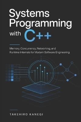 Systems Programming with C++: Memory, Concurrency, Networking, and Runtime Internals for Modern Software Engineering - Takehiro Kanegi - cover