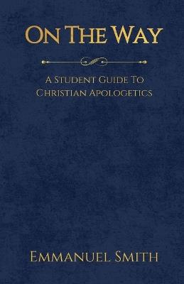 On The Way: A Student Guide to Christian Apologetics - Emmanuel Smith - cover