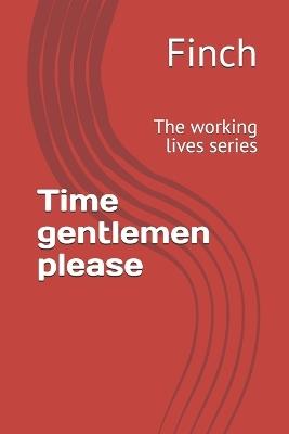 Time gentlemen please: The working lives series - Finch - cover