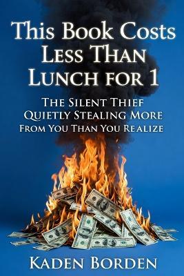 This Book Costs Less Than Lunch for 1: The Silent Thief Quietly Stealing More from You Than You Realize - Kaden Borden - cover