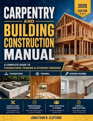 Carpentry and Building Construction Manual: A Complete Guide to Foundations, Framing & Interior Finishing - Jonathan R Clifford - cover