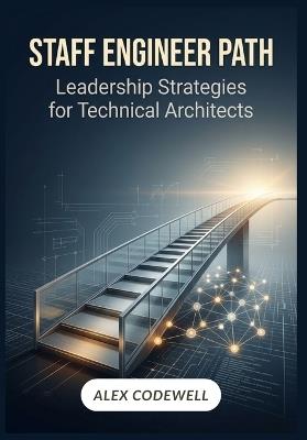 Staff Engineer Path: Leadership Strategies for Technical Architects - Alex Codewell - cover