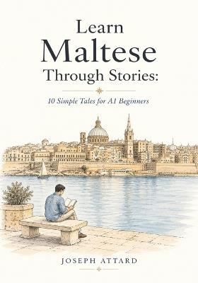 Learn Maltese Through Stories: 10 Simple Tales for A1 Beginners: Build Grammar, Vocabulary, and Conversation Skills Through Maltese Stories For A1 Level Starters - Joseph Attard - cover