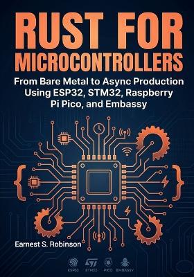 Rust for Microcontrollers: From Bare Metal to Async Production Using ESP32, STM32, Raspberry Pi Pico, and Embassy - Earnest S Robinson - cover