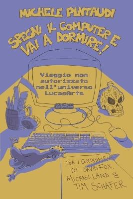 Spegni il computer e vai a dormire!: Viaggio non autorizzato nell'universo LucasArts - Michele Pintaudi - cover