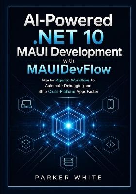 AI-Powered .NET 10 MAUI Development with MAUIDevFlow: Master Agentic Workflows to Automate Debugging and Ship Cross-Platform Apps Faster - Parker White - cover