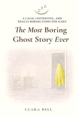 The Most Boring Ghost Story Ever: A Calm, Uneventful, and Really Boring Story for Sleep - Clara Bell - cover