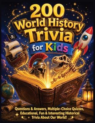200 World History Trivia for Kids: Fun Questions & Answers, Multiple-Choice Quizzes, Educational, Fun & Interesting Historical Trivia About Our World! - Sayed Ahmed - cover