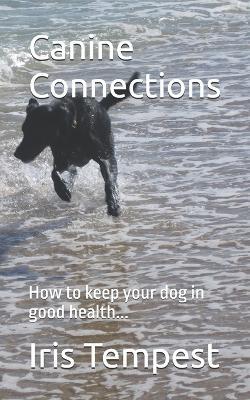 Canine Connections: How to keep your dog in good health... - Iris Tempest - cover
