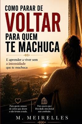 Como parar de voltar para quem te machuca: E aprender a viver sem depender da intensidade emocional - M Meirelles - cover