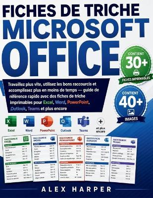 Fiches de Triche Microsoft Office: Travaillez plus vite, utilisez les bons raccourcis et accomplissez plus en moins de temps - guide de référence rapide avec des fiches de triche imprimables pour Excel, Word, PowerPoint, Outlook, Teams et plus encore - Alex Harper - cover