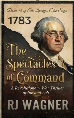 The Spectacles of Command: A Revolutionary War Thriller of Ink and Ash - Rj Wagner - cover