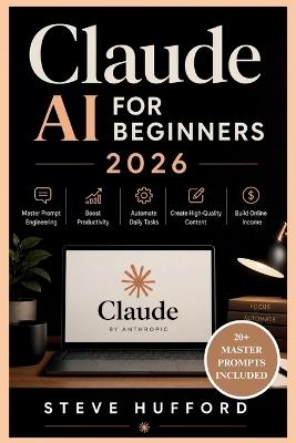 Claude AI for Beginners 2026: Master Prompt Engineering, Boost Productivity, Automate Daily Tasks, Create High-Quality Content, and Build Online Income - Steve Hufford - cover