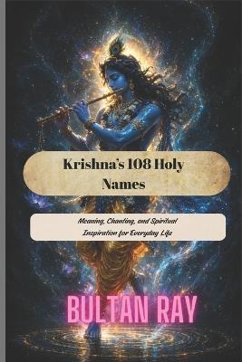 Krishna's 108 Holy Names: Meaning, Chanting, and Spiritual Inspiration for Everyday Life - Bultan Ray - cover