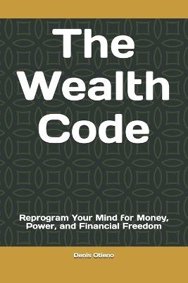 The Wealth Code: Reprogram Your Mind for Money, Power, and Financial Freedom - Denis Otieno - cover