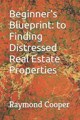 Beginner's Blueprint: to Finding Distressed Real Estate Properties - Raymond Cooper - cover
