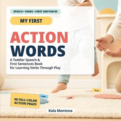 Action Words That Build First Sentences: Science-Based Way to Help Toddlers Start Talking (Ages 1-3) - Kala Montena - cover