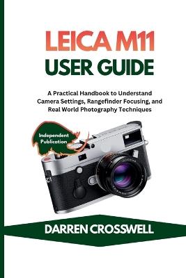 Leica M11 User Guide: A Practical Handbook to Understand Camera Settings, Rangefinder Focusing, and Real World Photography Techniques - Darren Crosswell - cover