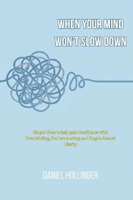When Your Mind Won't Slow Down: Simple Tools to help gain Confidence with Overthinking, Reduce Anxiety, and Regain Mental Clarity - Daniel Hollinger - cover