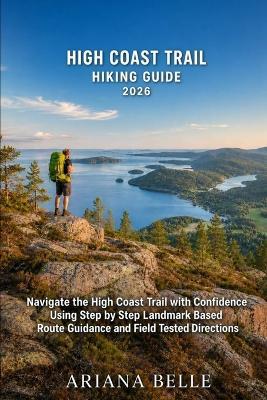 High Coast Trail Hiking Guide 2026: Navigate the High Coast Trail with Confidence Using Step by Step Landmark Based Route Guidance and Field Tested Directions - Ariana Belle - cover