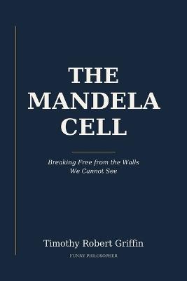 The Mandela Cell: Breaking Free from the Walls We Cannot See - Timothy Robert Griffin - cover