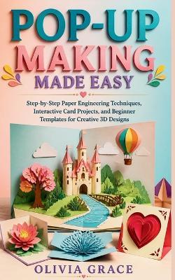 Pop-Up Making Made Easy: Step-by-Step Paper Engineering Techniques, Interactive Card Projects, and Beginner Templates for Creative 3D Designs - Olivia Grace - cover