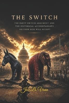 The Switch: The Party Switch Argument and the Historical Accountability Neither Side Will Accept - Jax B Vonn - cover