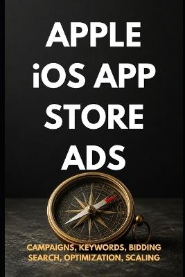 Apple iOS App Store Ads: Zero to Expert: The Complete App Store Advertising Guide - Campaigns, Keywords, Optimization & Scaling - Rohit Sharma - cover