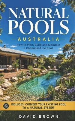 Natural Pools Australia: How to Plan, Build and Maintain a Chemical-Free Pool - David Brown - cover
