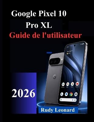 Google Pixel 10 Pro XL Guide de l'utilisateur - Rudy Leonard - cover