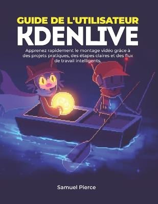 Guide de l'utilisateur Kdenlive: Apprenez rapidement le montage vidéo grâce à des projets pratiques, des étapes claires et des flux de travail intelligents. - Samuel Pierce - cover