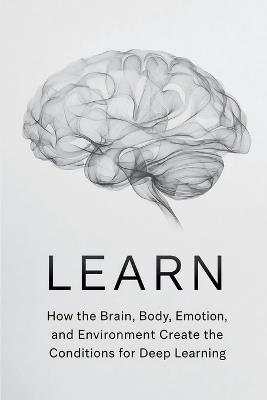 Learn: How the Brain, Body, Emotion, and Environment Create the Conditions for Deep Learning - Learning Coach - cover