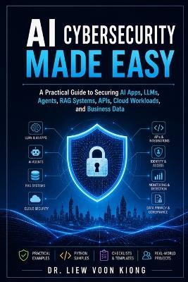 AI Cybersecurity Made Easy: A Practical Guide to Securing AI Apps, LLMs, Agents, RAG Systems, APIs, Cloud Workloads, and Business Data - Voon Kiong Liew - cover