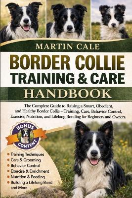 Border Collie Training & Care Handbook: The Complete Guide to Raising a Smart, Obedient, and Healthy Border Collie - Training, Care, Behavior Control, Exercise, Nutrition, and Lifelong Bonding for Beginners and Owners. - Martin Cale - cover