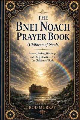 Siddur Bnei Noach: A Prayer Book for the Children of Noah: Daily Prayer, Moral Reflection, Seventh-Day Remembrance, and Holy-Time Readings - Rod Murray - cover
