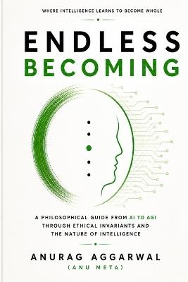 The Endless Becoming: A Philosophical Guide from AI to AGI Through Ethical Invariants and the Nature of Intelligence - Anurag Aggarwal - cover