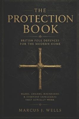 British Folk Defences for the Modern Home: Wards, Charms, Boundaries & Everyday Safeguards - Marcus J Wells - cover