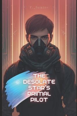 The Desolate Star's Primal Pilot: As the world corrodes, hope turns into contraband. - Fl_ Reader - cover