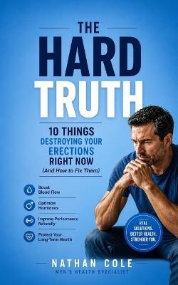 The Hard Truth: 10 Things Destroying Your Erections Right Now (And How to Fix Them) - Nathan Cole - cover